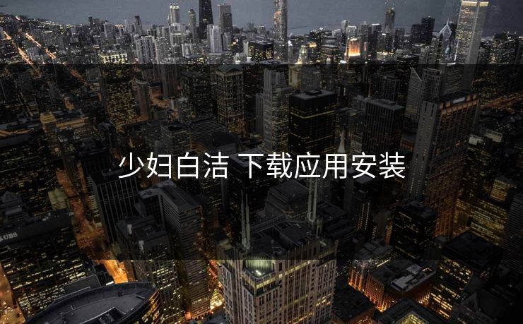少妇白洁 下载应用安装