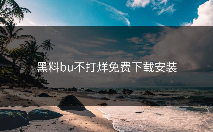黑料bu不打烊免费下载安装