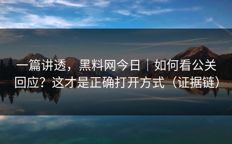 一篇讲透，黑料网今日｜如何看公关回应？这才是正确打开方式（证据链）