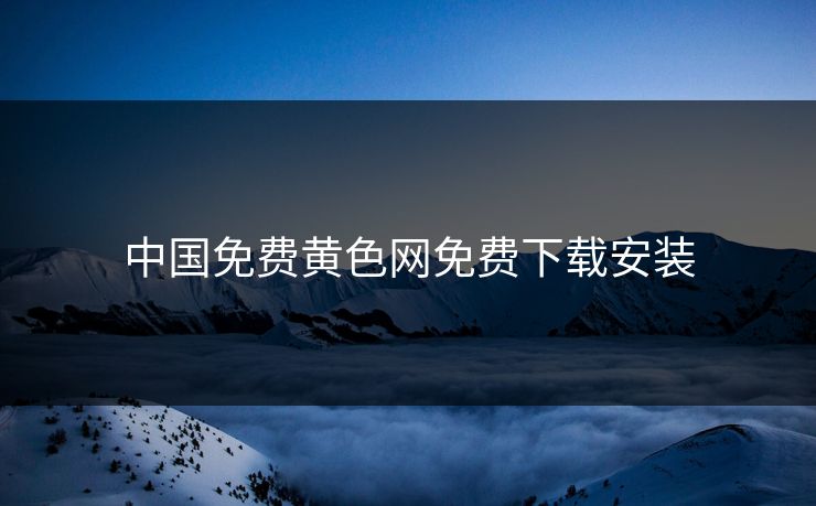 中国免费黄色网免费下载安装