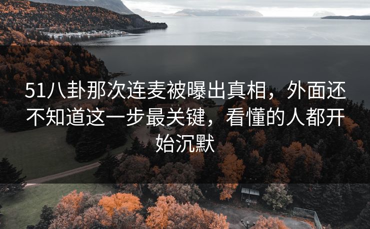51八卦那次连麦被曝出真相，外面还不知道这一步最关键，看懂的人都开始沉默